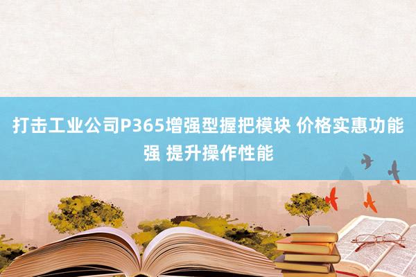 打击工业公司P365增强型握把模块 价格实惠功能强 提升操作性能