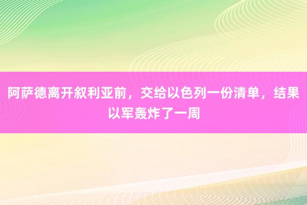 阿萨德离开叙利亚前，交给以色列一份清单，结果以军轰炸了一周