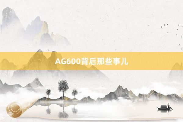 AG600背后那些事儿