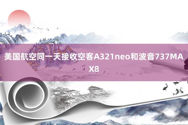 美国航空同一天接收空客A321neo和波音737MAX8